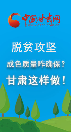 圖解|脫貧攻堅成色質(zhì)量咋確保？甘肅這樣做！