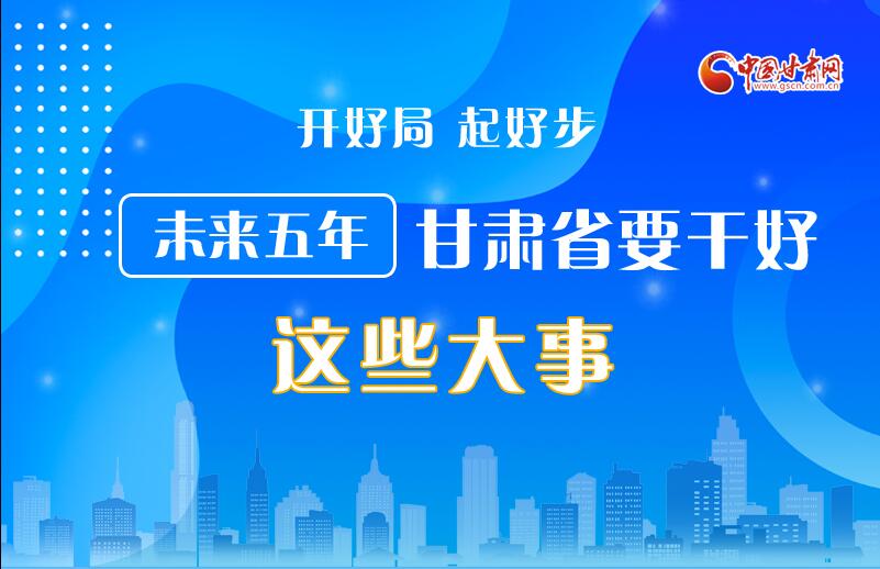 圖解丨開好局 起好步 未來五年甘肅省要干好這些大事！
