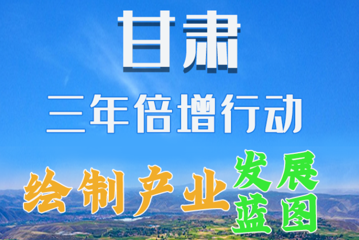 圖解|繪制產(chǎn)業(yè)發(fā)展三年倍增藍(lán)圖 甘肅這么做！