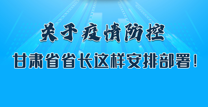 圖解|關(guān)于疫情防控 甘肅省省長(zhǎng)這樣安排部署！