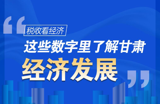 圖解|稅收看經(jīng)濟，這些數(shù)字里了解甘肅經(jīng)濟發(fā)展