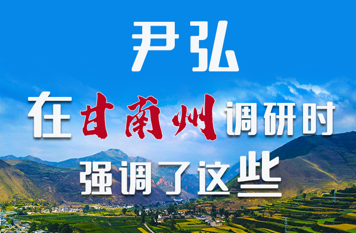 圖解|尹弘書記在甘南州調(diào)研時(shí)強(qiáng)調(diào)了這些！