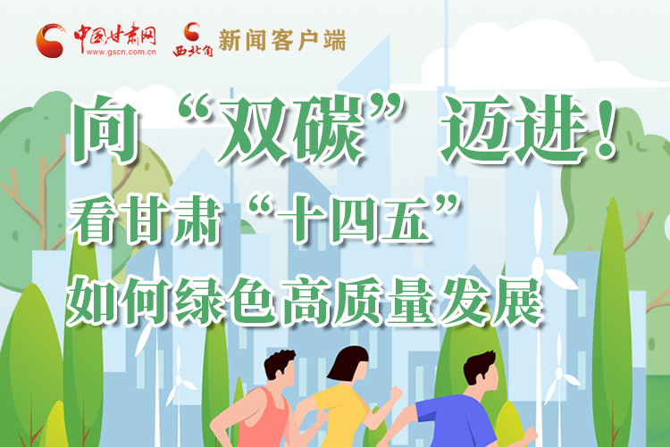 圖解丨向“雙碳”邁進(jìn)！看甘肅“十四五”如何綠色高質(zhì)量發(fā)展
