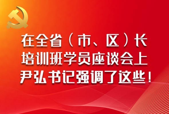 圖解|在全?。ㄊ小^(qū)）長培訓班學員座談會上，尹弘書記強調(diào)了這些！
