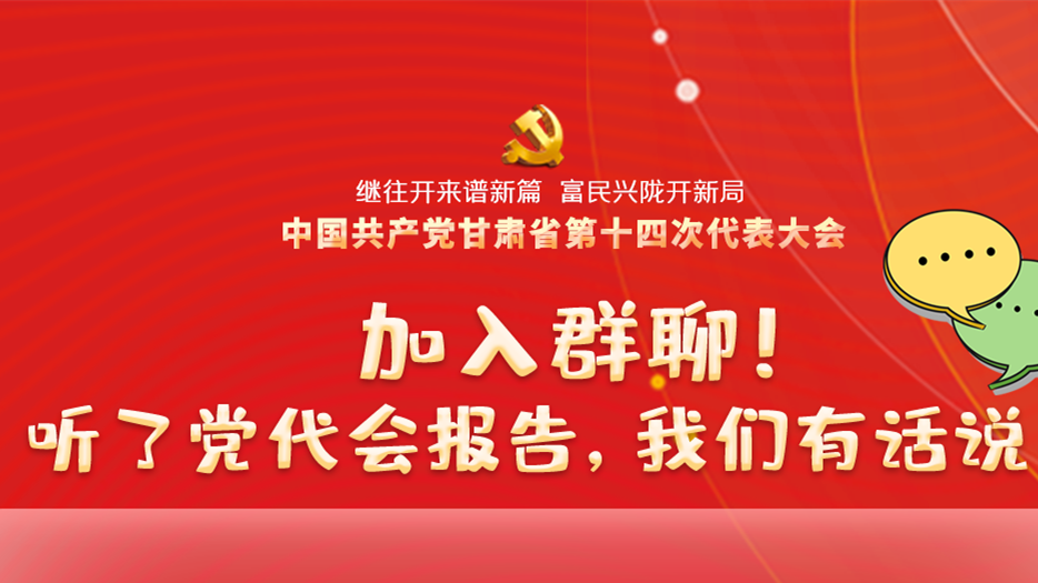 【聚焦甘肅省黨代會(huì)·海報(bào)】加入群聊！聽了黨代會(huì)報(bào)告，我們有話說！