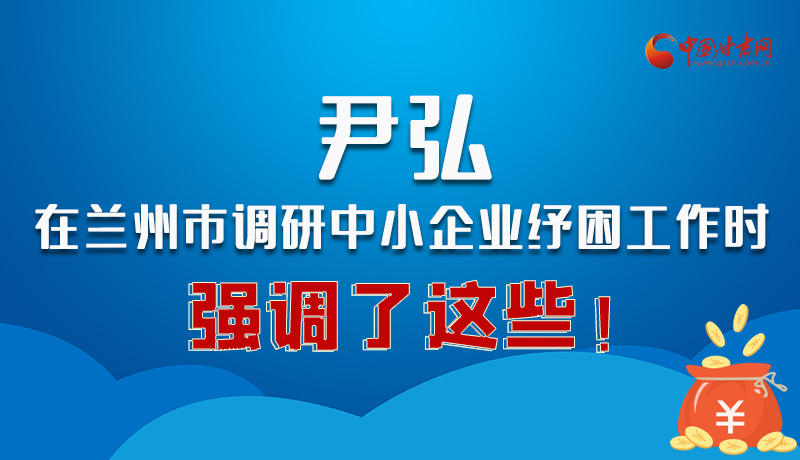 圖解|尹弘在蘭州市調(diào)研中小企業(yè)紓困工作時(shí)強(qiáng)調(diào)了這些！