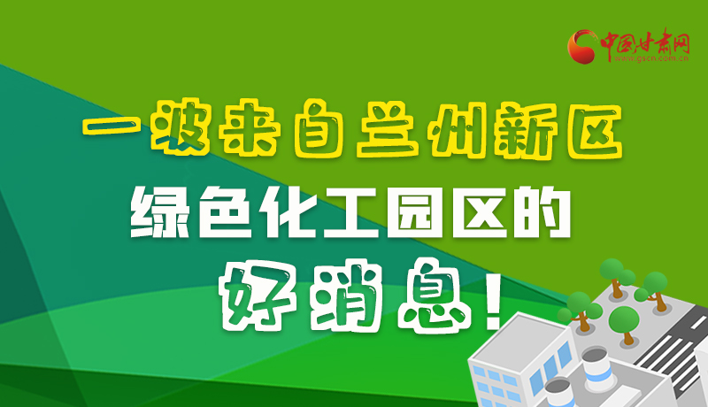 圖解|速看！一波來自蘭州新區(qū)綠色化工園區(qū)的好消息！