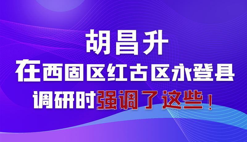 圖解|胡昌升在西固區(qū)紅古區(qū)永登縣調(diào)研時強(qiáng)調(diào)了這些！