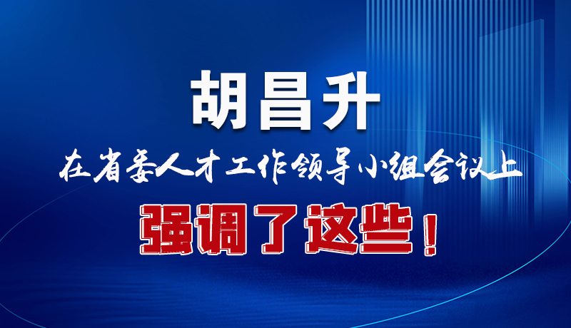 圖解|胡昌升在省委人才工作領(lǐng)導(dǎo)小組會議上強(qiáng)調(diào)了這些！