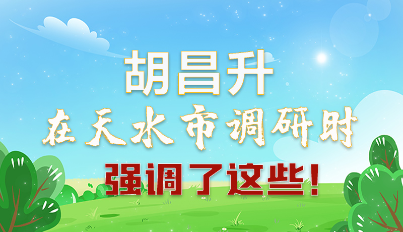 圖解|胡昌升在天水市調研時強調了這些！