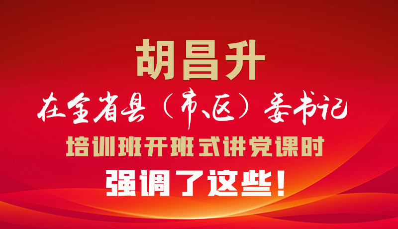 圖解|胡昌升在全省縣（市、區(qū)）委書記培訓(xùn)班開班式講黨課時(shí)強(qiáng)調(diào)了這些！