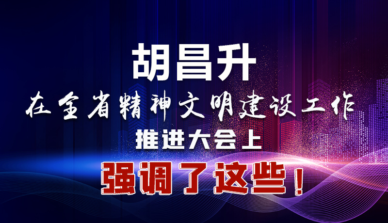 圖解|胡昌升在全省精神文明建設(shè)工作推進(jìn)大會上強(qiáng)調(diào)了這些！