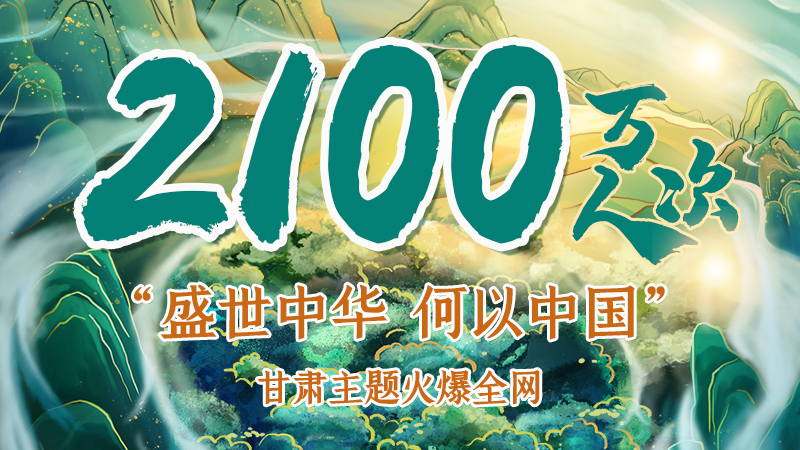 海報|2100萬人次！“盛世中華 何以中國”甘肅主題火爆全網(wǎng)