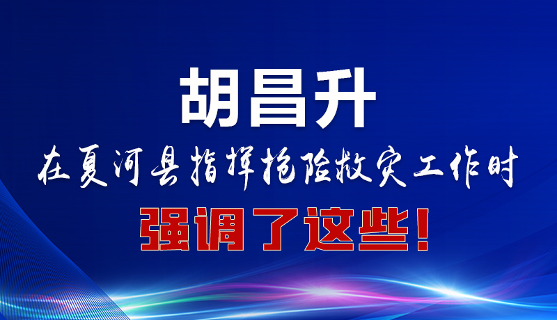 圖解|胡昌升在夏河縣指揮搶險(xiǎn)救災(zāi)工作時(shí)強(qiáng)調(diào)了這些！