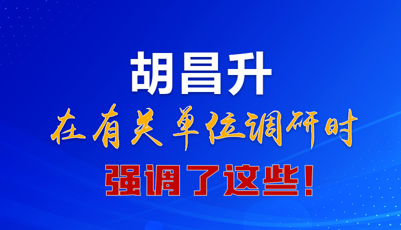 圖解|胡昌升在有關(guān)單位調(diào)研時(shí)強(qiáng)調(diào)了這些！