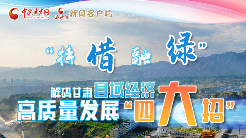 圖解|“特、借、融、綠”解碼甘肅縣域經(jīng)濟高質量發(fā)展“四大招”