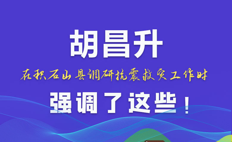 圖解|胡昌升在積石山縣調(diào)研抗震救災(zāi)工作時(shí)強(qiáng)調(diào)了這些！