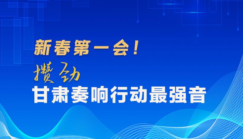 圖解|新春第一會！攢勁甘肅奏響行動最強音