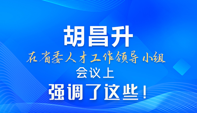 【甘快看】圖解|胡昌升在省委人才工作領(lǐng)導(dǎo)小組會議上強調(diào)了這些！