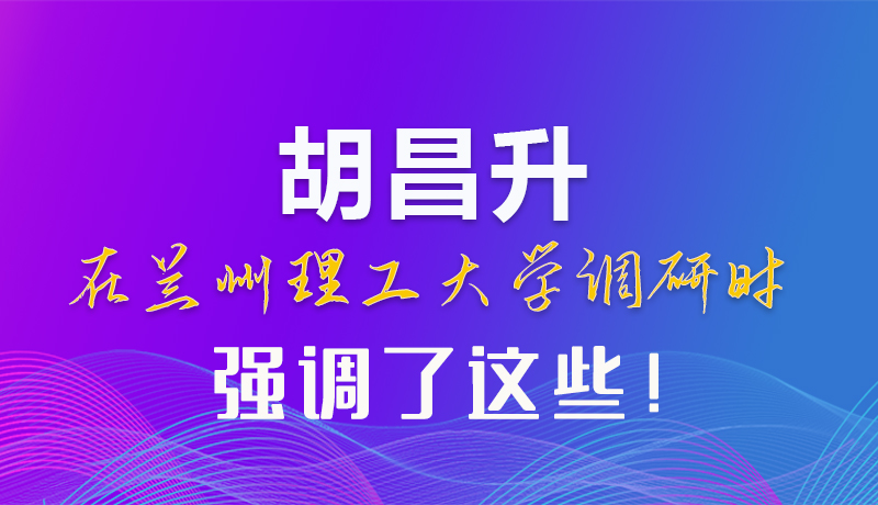 【甘快看】圖解|胡昌升在蘭州理工大學調(diào)研時強調(diào)了這些！