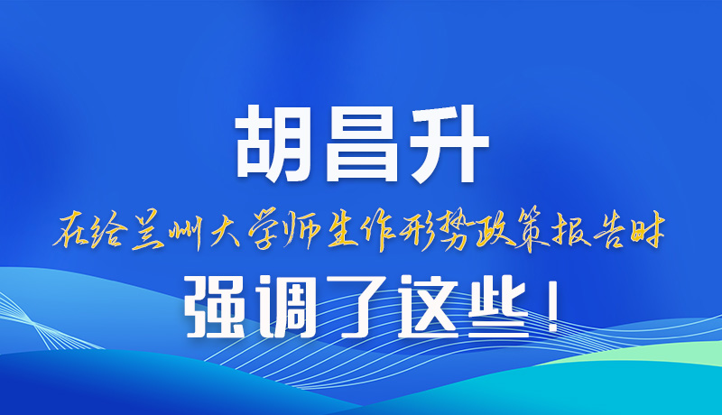 【甘快看】圖解|胡昌升在給蘭州大學(xué)師生作形勢(shì)政策報(bào)告時(shí)強(qiáng)調(diào)了這些！