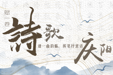 【萬千氣象看甘肅】長圖|賦一卷詩歌，譜一曲韻觴，揮筆抒意話慶陽