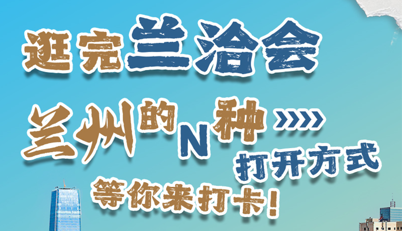 逛完蘭洽會 蘭州的N種打開方式！等你來打卡