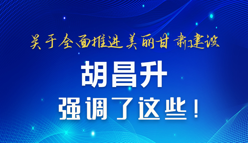 圖解|關(guān)于全面推進(jìn)美麗甘肅建設(shè) 胡昌升這樣強(qiáng)調(diào)！