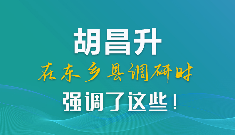 圖解|胡昌升在東鄉(xiāng)縣調(diào)研時(shí)強(qiáng)調(diào)了這些！