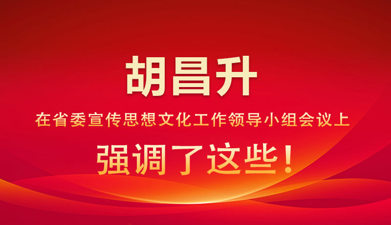 圖解|胡昌升在省委宣傳思想文化工作領(lǐng)導(dǎo)小組會(huì)議上強(qiáng)調(diào)了這些！