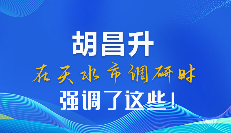 圖解|胡昌升在天水市調(diào)研時強調(diào)了這些！