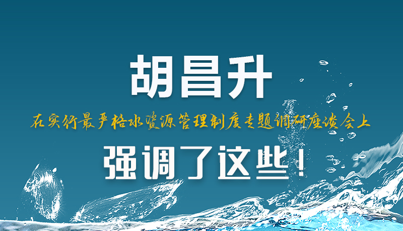 圖解|胡昌升在實(shí)行最嚴(yán)格水資源管理制度專題調(diào)研座談會(huì)上強(qiáng)調(diào)了這些！