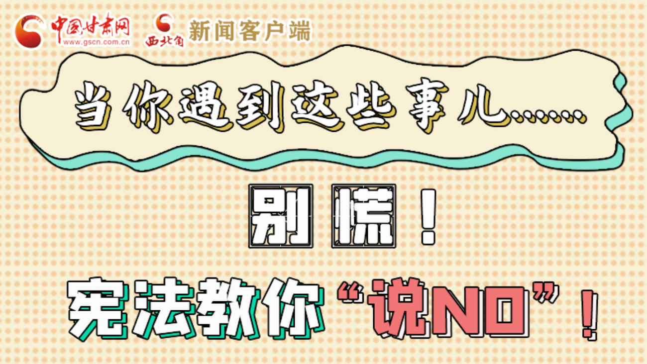 【甘快看】e法耀隴原|當(dāng)你遇到這些事兒……別慌！憲法教你“說NO”！ 
